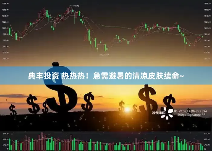 典丰投资 热热热！急需避暑的清凉皮肤续命~
