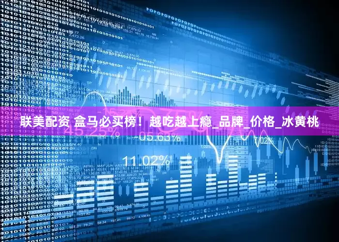 联美配资 盒马必买榜！越吃越上瘾_品牌_价格_冰黄桃