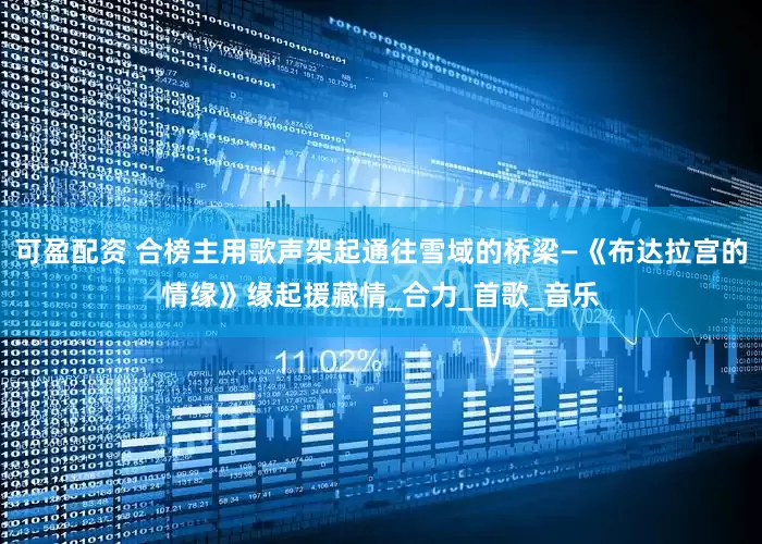 可盈配资 合榜主用歌声架起通往雪域的桥梁—《布达拉宫的情缘》缘起援藏情_合力_首歌_音乐