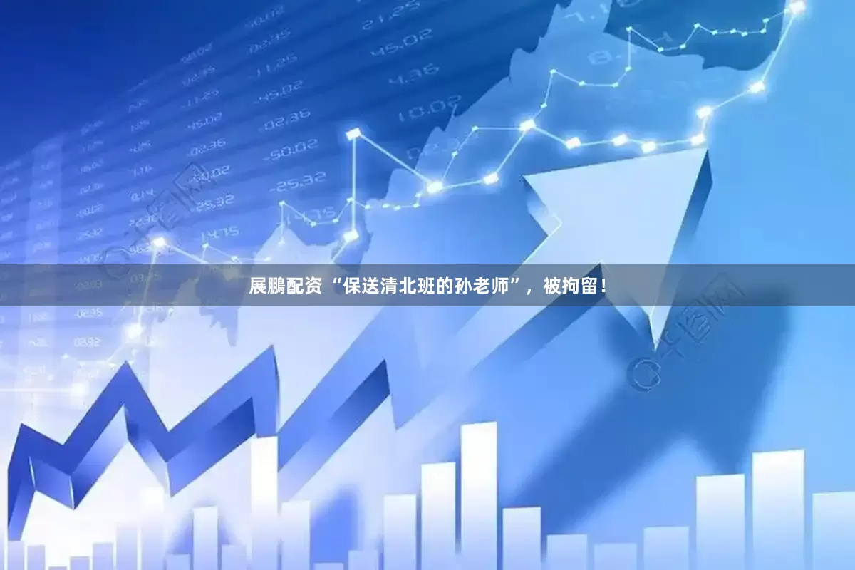 展鵬配资 “保送清北班的孙老师”，被拘留！