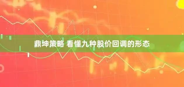 鼎坤策略 看懂九种股价回调的形态