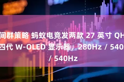 间群策略 蚂蚁电竞发两款 27 英寸 QHD 四代 W-OLED 显示器，280Hz / 540Hz