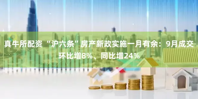 真牛所配资 “沪六条”房产新政实施一月有余：9月成交环比增8%、同比增24%