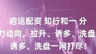 启运配资 知行和一 分时图看主力动向，拉升、诱多、洗盘一网打尽！
